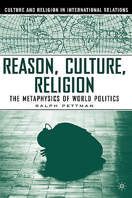 Reason, Culture, Religion: The Metaphysics of World Politics (Culture and Religion in International Relations)