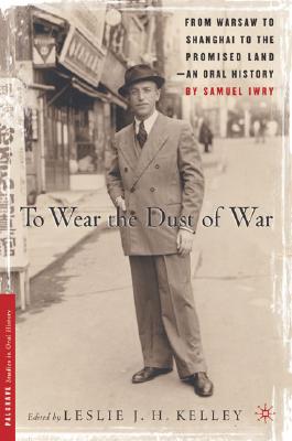 To Wear the Dust of War: From Bialystok to Shanghai to the Promised Land, an Oral History (Palgrave Studies in Oral History)