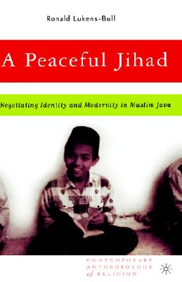 A Peaceful Jihad: Negotiating Identity and Modernity in Muslim Java (Contemporary Anthropology of Religion)