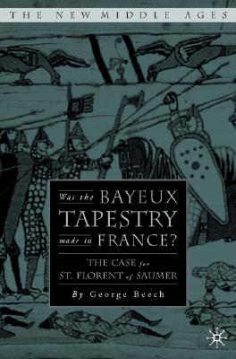 Was the Bayeux Tapestry Made in France: The Case for St. Florent of Saumur (The New Middle Ages) [Hardcover] Beech, G.