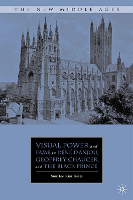 Visual Power and Fame in Ren d'Anjou, Geoffrey Chaucer, and the Black Prince (The New Middle Ages)