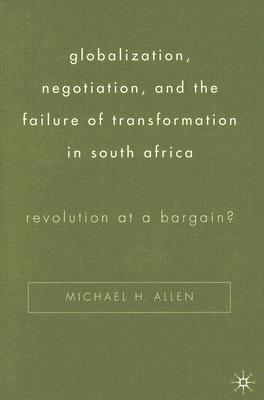Globalization, Negotiation, and the Failure of Transformation in South Africa: Revolution at a Bargain