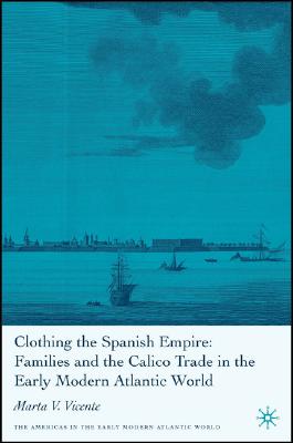 Clothing the Spanish Empire (Americas in the Early Modern Atlantic World)