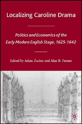 Localizing Caroline Drama: Politics and Economics of the Early Modern English Stage, 1625-1642 (Early Modern Cultural Studies 15001700)