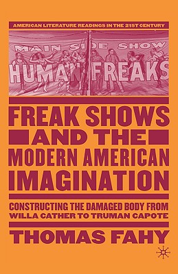 Freak Shows and the Modern American Imagination: Constructing the Damaged Body from Willa Cather to Truman Capote (American Literature Readings in the 21st Century)