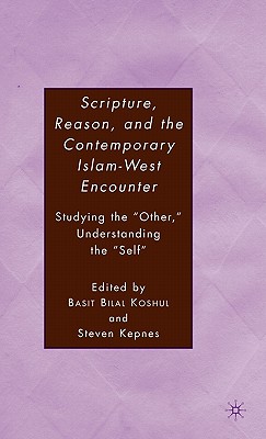 Scripture, Reason, and the Contemporary Islam-West Encounter: Studying the Other, Understanding the Self