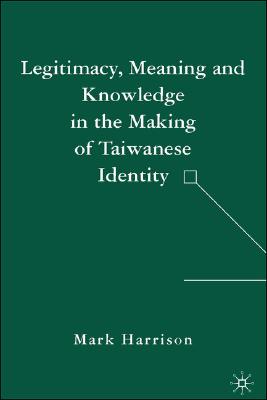 Legitimacy, Meaning and Knowledge in the Making of Taiwanese Identity