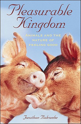 PLEASURABLE KINGDOM Animals and the Nature of Feeling Good
