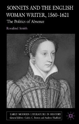 Sonnets and the English Woman Writer, 1560-1621: The Politics of Absence (Early Modern Literature in History)