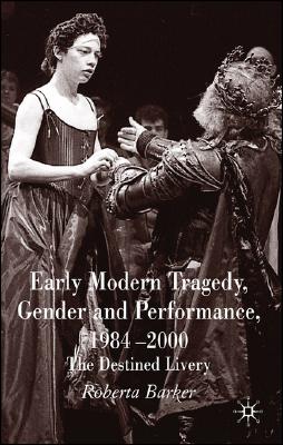 Early Modern Tragedy, Gender and Performance, 1984-2000: The Destined Livery [Hardcover] Barker, Roberta