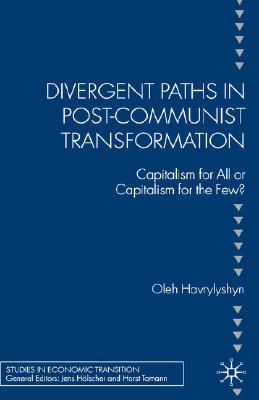 Divergent Paths in Post-Communist Transformation: Capitalism for All or Capitalism for the Few (Studies in Economic Transition)