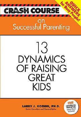 Crash Course Successful Parenting: 13 Dynamics of Raising Great Kids