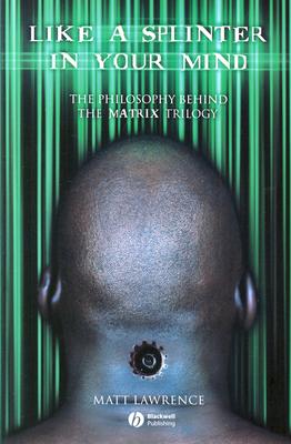 Like a Splinter in Your Mind : The Philosophy Behind the Matrix Trilogy