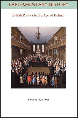 British Politics in the Age of Holmes: Geoffrey Holmes's British Politics in the Age of Anne 40 Years On (Parliamentary History Book Series)
