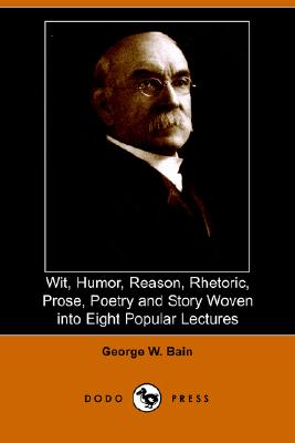Wit, Humor, Reason, Rhetoric, Prose, Poetry And Story Woven into Eight Popular Lectures