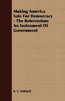 Making America Safe for Democracy: The Referendum an Instrument of Government