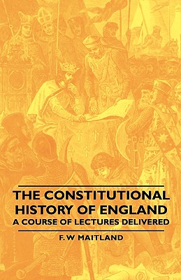 The Constitutional History of England - A Course of Lectures Delivered Image for The Constitutional History of England - A Course of Lectures Delivered