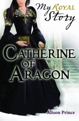 Catherine of Aragon (My Royal Story) (My Royal Story)