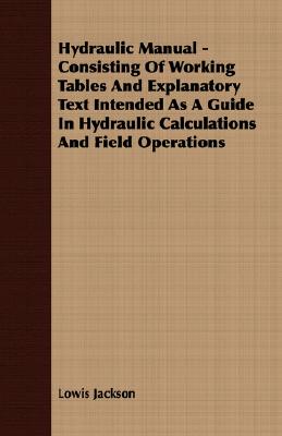 Hydraulic Manual: Consisting of Working Tables and Explanatory Text Intended As a Guide in Hydraulic Calculations and Field Operations