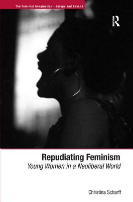 Repudiating Feminism: Young Women in a Neoliberal World (The Feminist Imagination - Europe and Beyond)