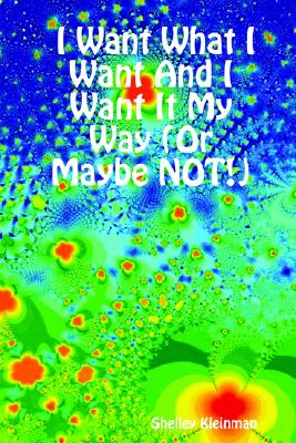 I Want What I Want And I Want It My Way (Or Maybe NOT!)