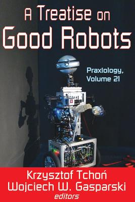 Image for A Treatise On Good Robots (Praxiology Volume 21) A Treatise On Good Robots (Praxiology Volume 21)