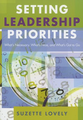 Setting Leadership Priorities: Whats Necessary, Whats Nice, and Whats Got to Go