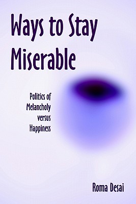 Ways To Stay Miserable: Politics Of Melancholy Versus Happiness