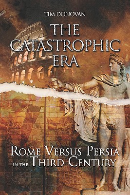 The Catastrophic Era: Rome Versus Persia in the Third Century