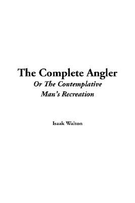 The Complete Angler Or The Contemplative Man's Recreation