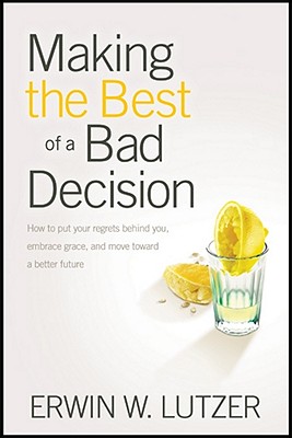 Making the Best of a Bad Decision: How to put your regrets behind you, embrace grace, and move toward a better future