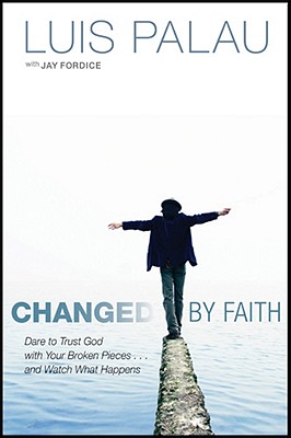 Changed by Faith: Dare to Trust God with Your Broken Pieces . . . and Watch What Happens