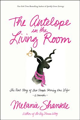 The Antelope in the Living Room: The Real Story of Two People Sharing One Life