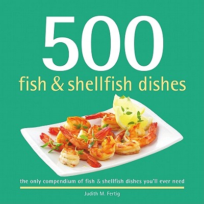 500 Fish & Shellfish Dishes: Steaming, Simmering, Frying, Baking, Grilling, and More (The 500 Series)