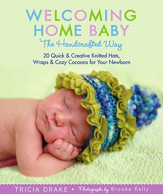 Welcoming Home Baby the Handcrafted Way: 20 Quick & Creative Knitted Hats, Wraps & Cozy Cocoons for Your Newborn [Paperback] Tricia Drake