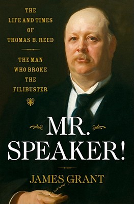 Mr. Speaker! : the Life and Times of Thomas B. Reed the Man Who Broke the Filibuster