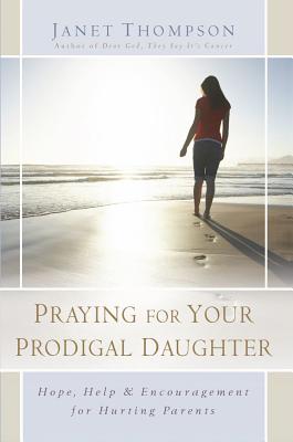 Praying for Your Prodigal Daughter: Hope, Help & Encouragement for Hurting Parents
