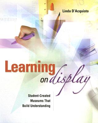 Learning on Display: Student-Created Museums That Build Understanding