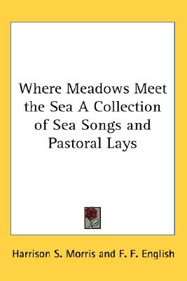 Where Meadows Meet the Sea A Collection of Sea Songs and Pastoral Lays