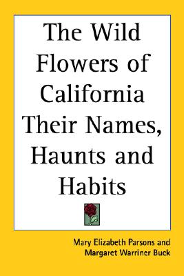 The Wild Flowers of California Their Names, Haunts and Habits