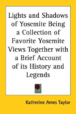 Lights and Shadows of Yosemite Being a Collection of Favorite Yosemite Views Together with a Brief Account of its History and Legends