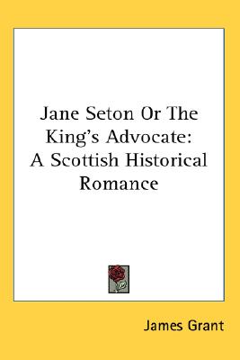 Jane Seton or the King's Advocate: A Scottish Historical Romance