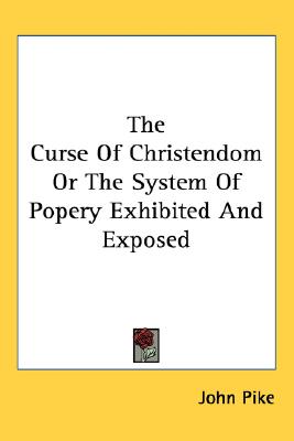 The Curse Of Christendom Or The System Of Popery Exhibited And Exposed