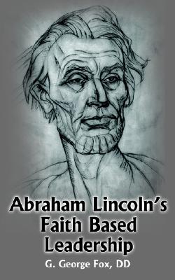 Abraham Lincoln's Faith Based Leadership