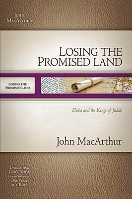 Losing the Promised Land: Elisha and the Kings of Judah (MacArthur Old Testament Study Guide)