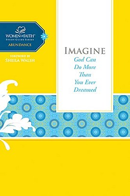 Imagine: God Can Do More Than You Ever Dreamed (Women of Faith Study Guide Series)