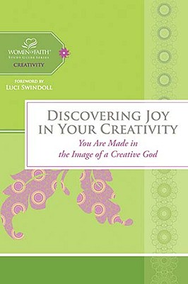 Discovering Joy in Your Creativity: You Are Made in the Image of a Creative God (Women of Faith Study Guide)