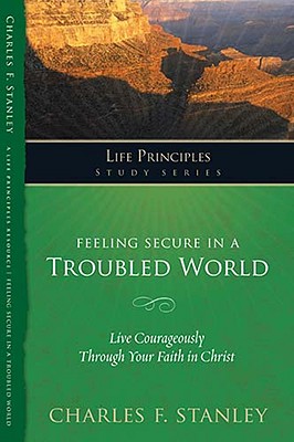 Feeling Secure in a Troubled World: Live Courageously Through Your Faith in Christ (Life Principles Study Series)