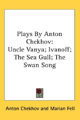 Plays By Anton Chekhov: Uncle Vanya; Ivanoff; The Sea Gull; The Swan Song