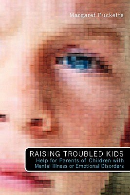 Raising Troubled Kids: Help for Parents of Children With Mental Illness or Emotional Disorders